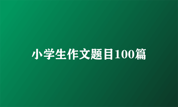 小学生作文题目100篇