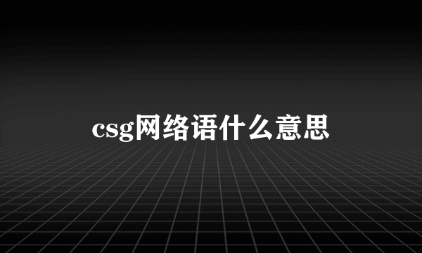 csg网络语什么意思