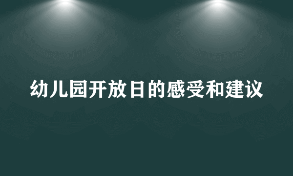 幼儿园开放日的感受和建议