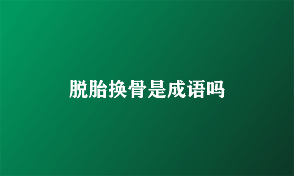 脱胎换骨是成语吗