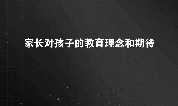 家长对孩子的教育理念和期待