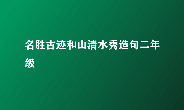 名胜古迹和山清水秀造句二年级