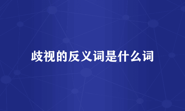 歧视的反义词是什么词