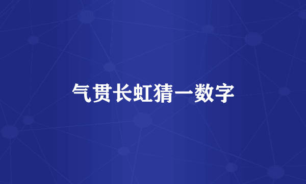 气贯长虹猜一数字