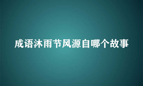成语沐雨节风源自哪个故事