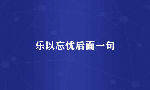 乐以忘忧后面一句