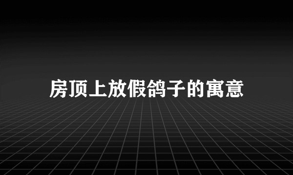 房顶上放假鸽子的寓意
