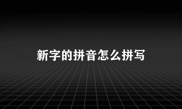 新字的拼音怎么拼写