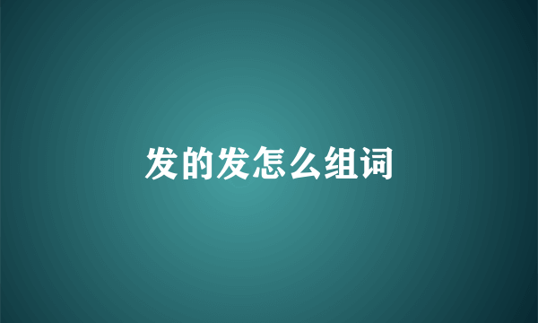 发的发怎么组词