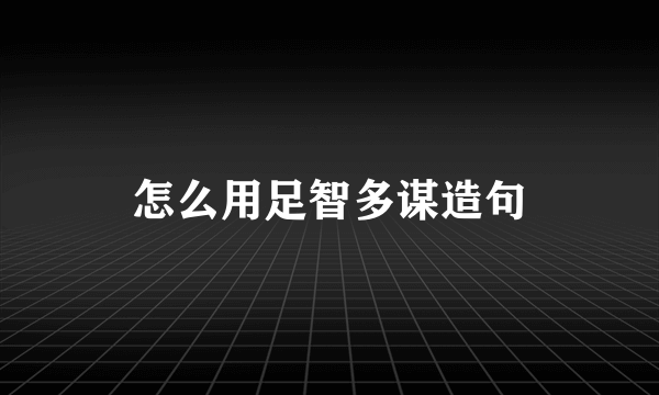 怎么用足智多谋造句