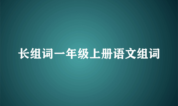 长组词一年级上册语文组词