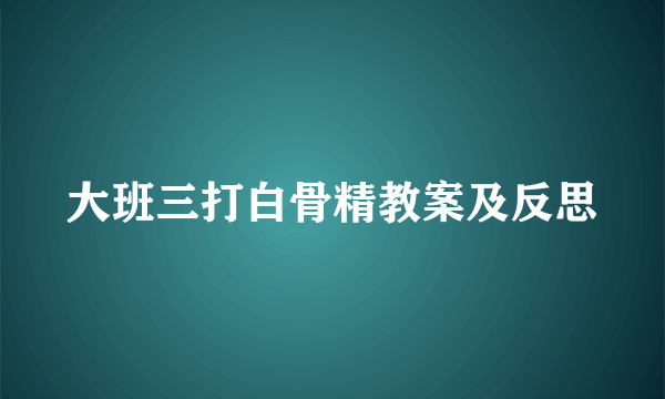 大班三打白骨精教案及反思