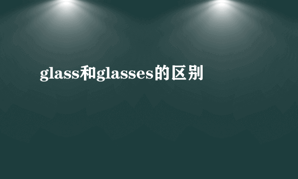 glass和glasses的区别