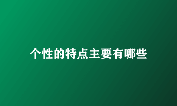 个性的特点主要有哪些