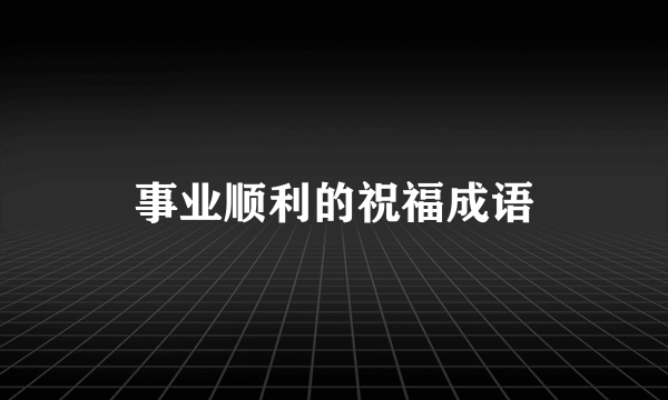 事业顺利的祝福成语