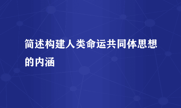 简述构建人类命运共同体思想的内涵