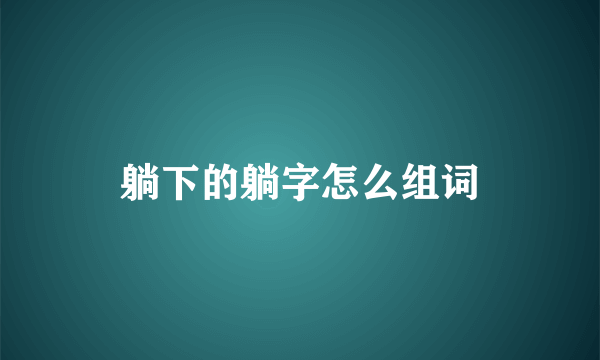 躺下的躺字怎么组词