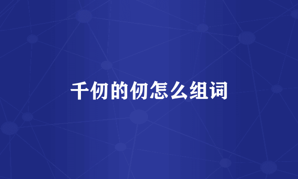 千仞的仞怎么组词