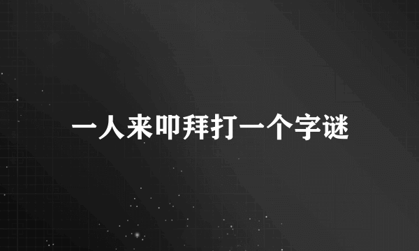 一人来叩拜打一个字谜