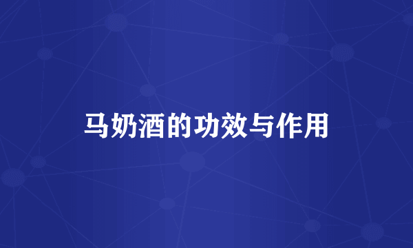 马奶酒的功效与作用