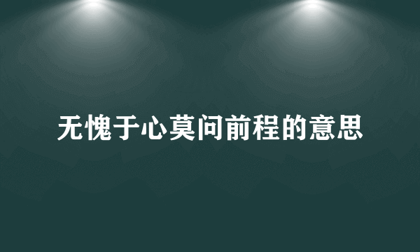 无愧于心莫问前程的意思