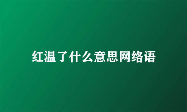 红温了什么意思网络语