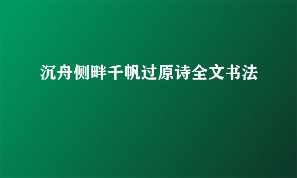 沉舟侧畔千帆过原诗全文书法