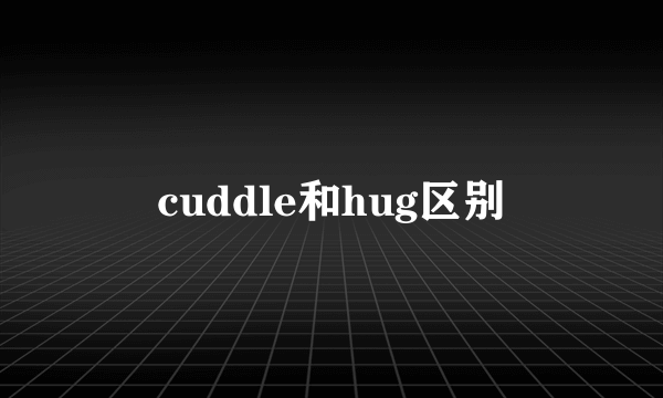 cuddle和hug区别