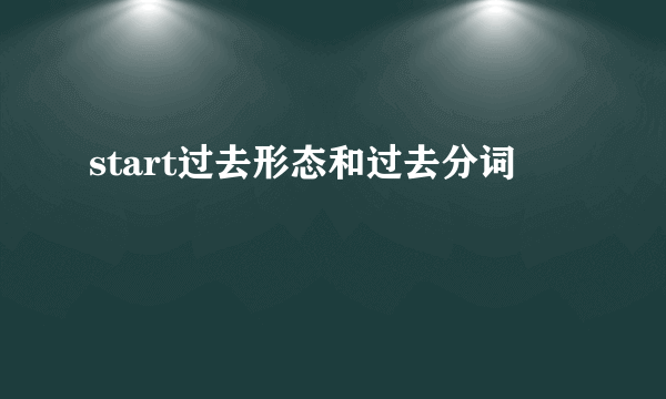start过去形态和过去分词