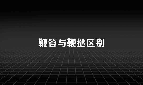 鞭笞与鞭挞区别