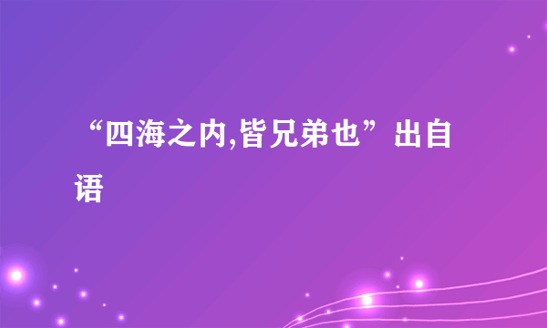 “四海之内,皆兄弟也”出自 语