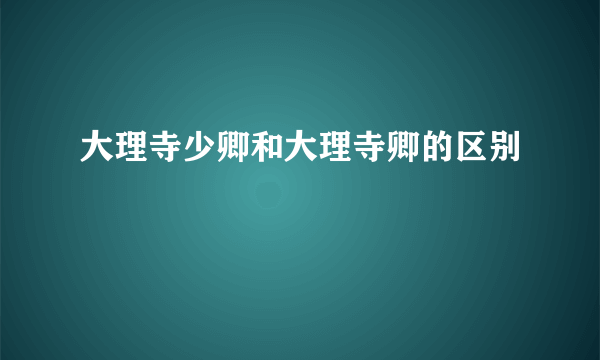 大理寺少卿和大理寺卿的区别