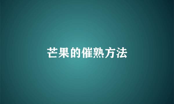 芒果的催熟方法