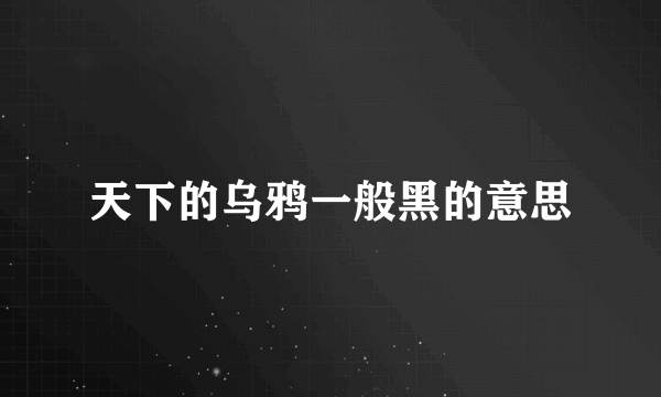 天下的乌鸦一般黑的意思