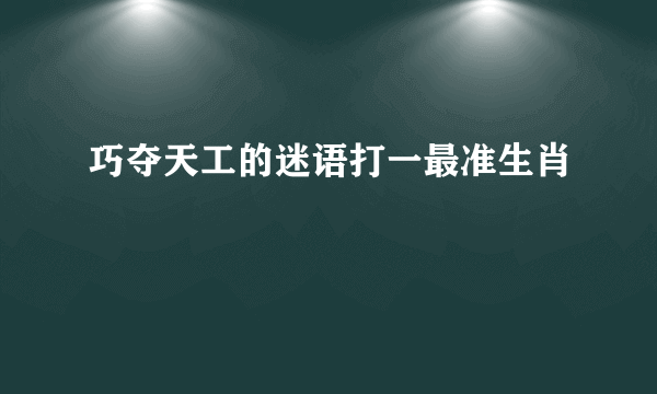 巧夺天工的迷语打一最准生肖