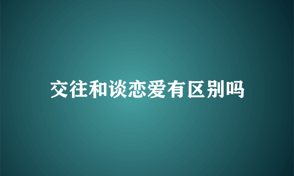 交往和谈恋爱有区别吗