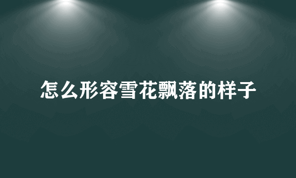 怎么形容雪花飘落的样子