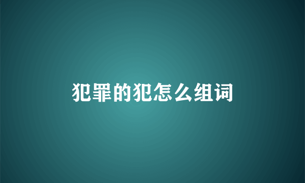 犯罪的犯怎么组词