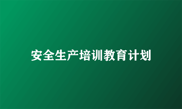 安全生产培训教育计划