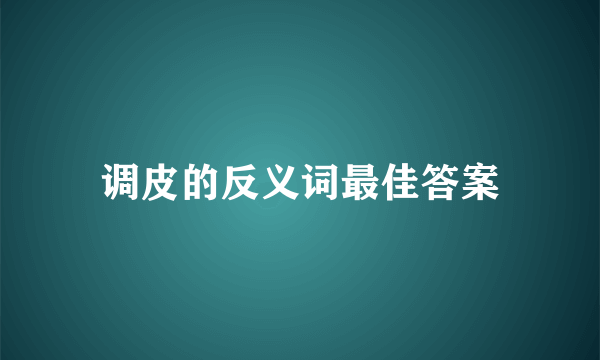 调皮的反义词最佳答案