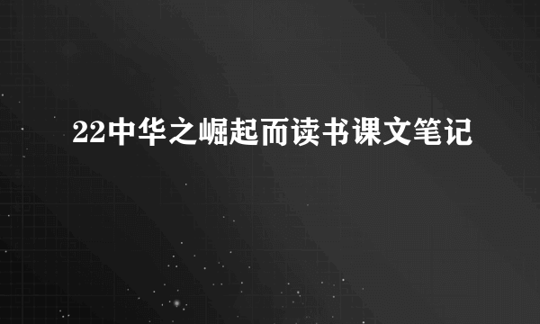 22中华之崛起而读书课文笔记