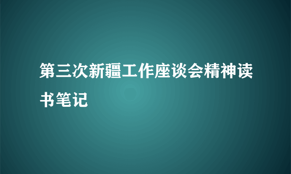 第三次新疆工作座谈会精神读书笔记