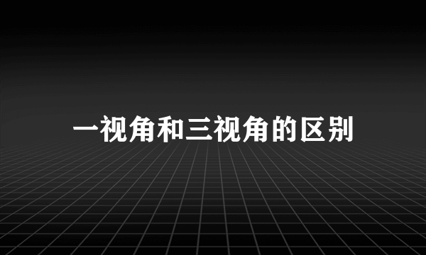 一视角和三视角的区别