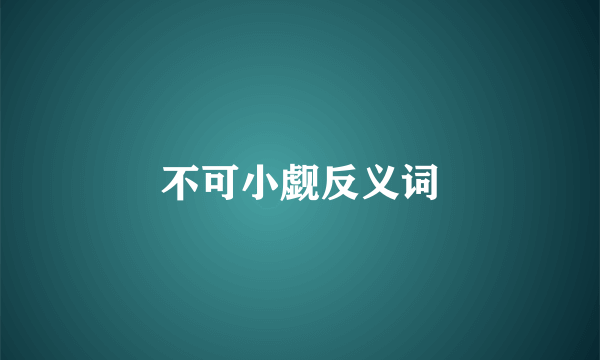 不可小觑反义词
