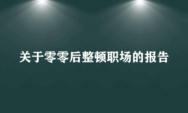 关于零零后整顿职场的报告