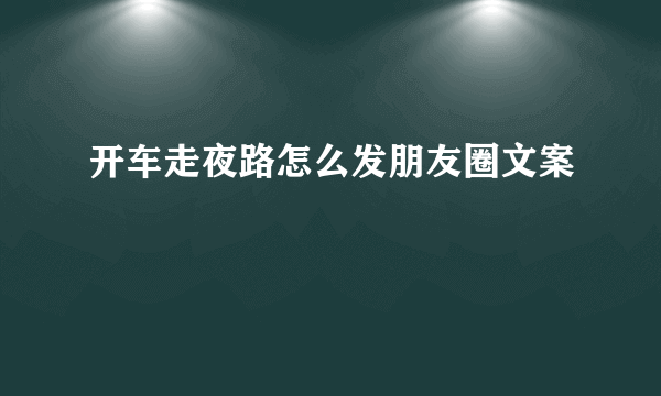 开车走夜路怎么发朋友圈文案