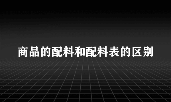 商品的配料和配料表的区别
