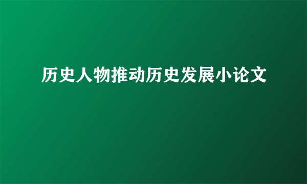 历史人物推动历史发展小论文