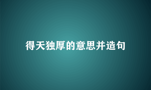 得天独厚的意思并造句