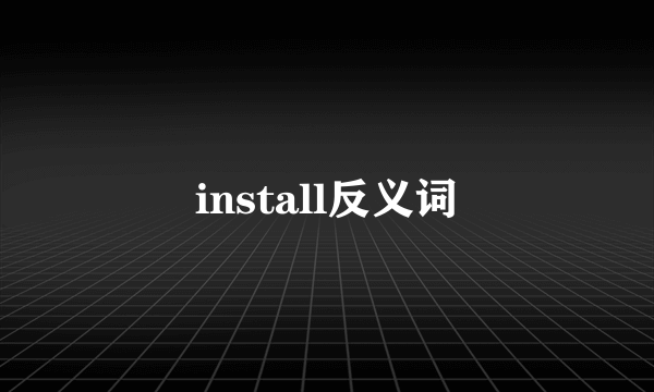 install反义词